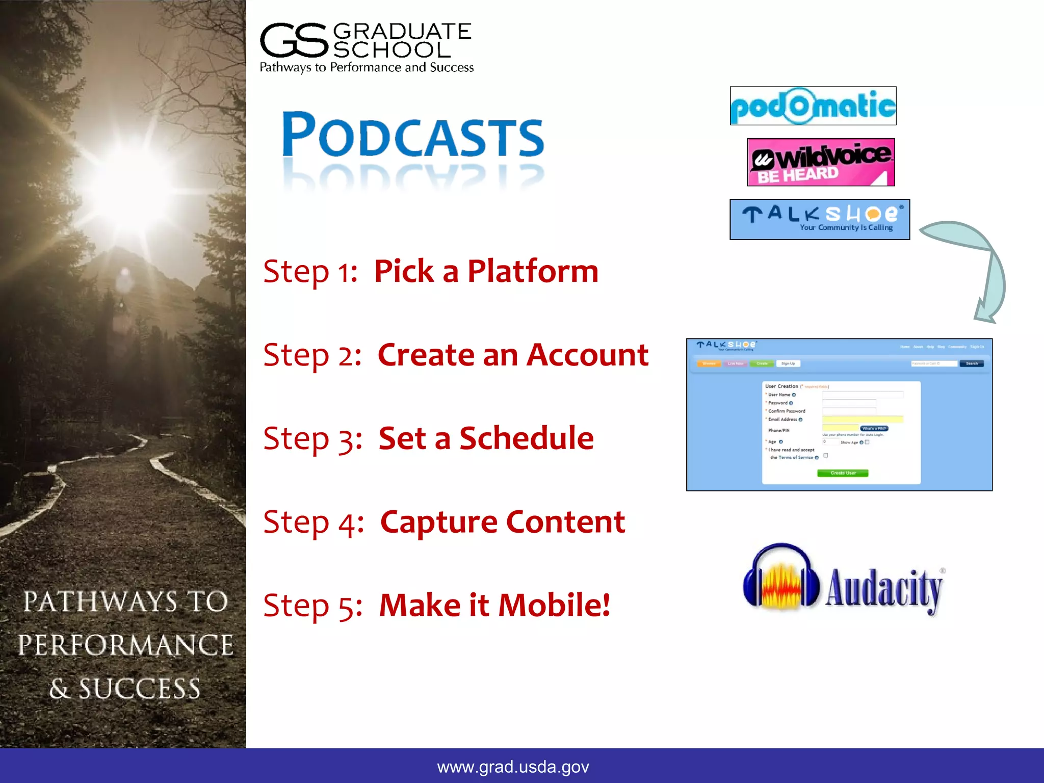 Step 1: Pick a Platform

Step 2: Create an Account

Step 3: Set a Schedule

Step 4: Capture Content

Step 5: Make it Mobile!



           www.grad.usda.gov
 