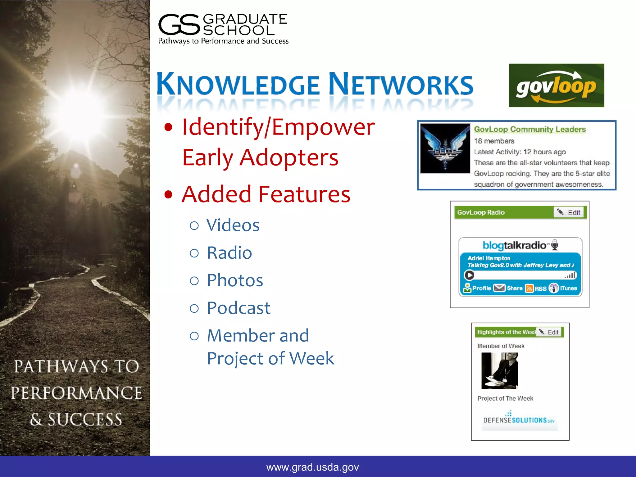 Building Momentum




• Identify/Empower
  Early Adopters
• Added Features
  o   Videos
  o   Radio
  o   Photos
  o   Podcast
  o   Member and
      Project of Week




             www.grad.usda.gov
 