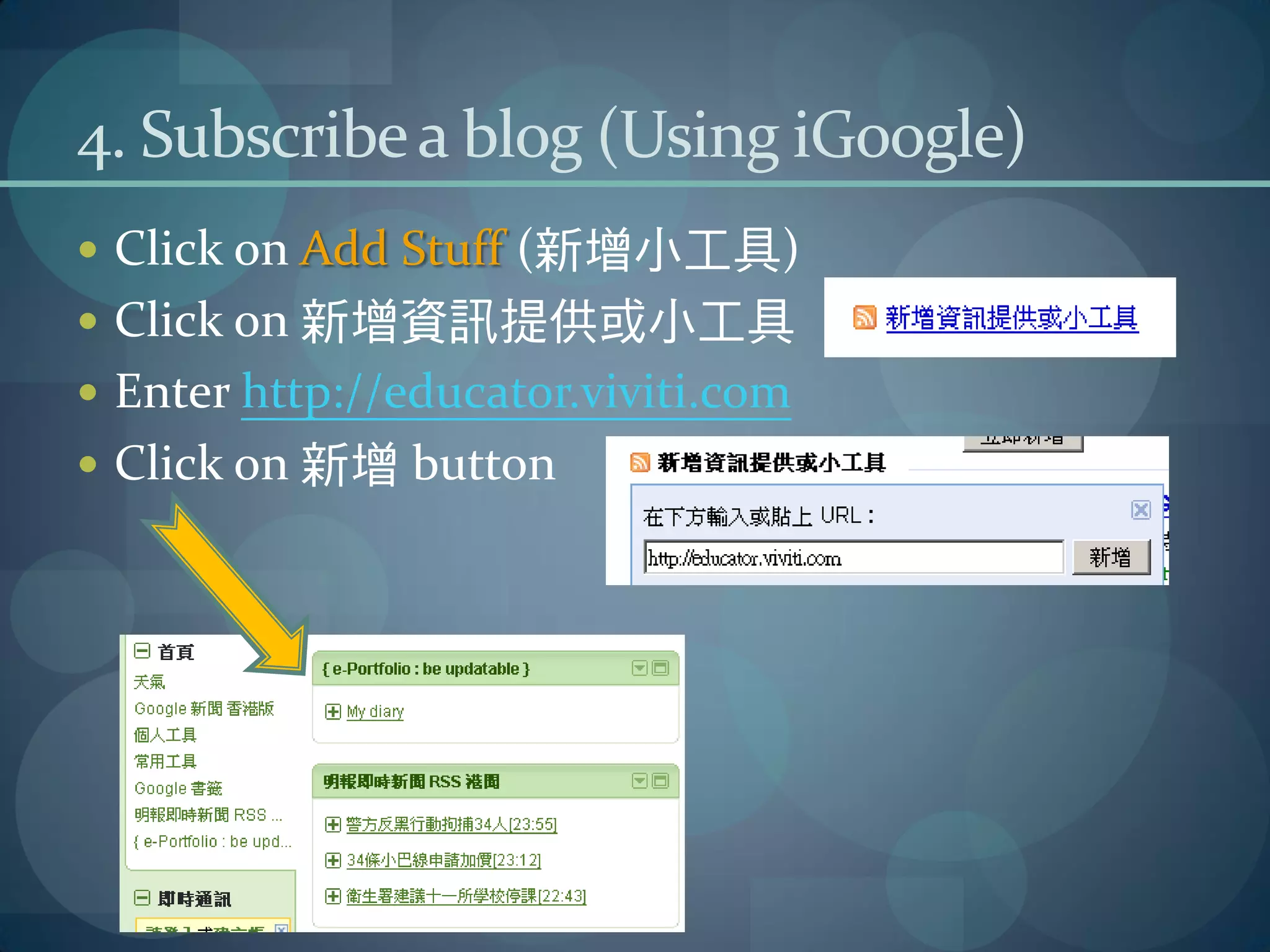 4. Subscribe a blog (Using iGoogle)
 Click on Add Stuff (新增小工具)
 Click on 新增資訊提供或小工具
 Enter http://educator.viviti.com
 Click on 新增 button
 