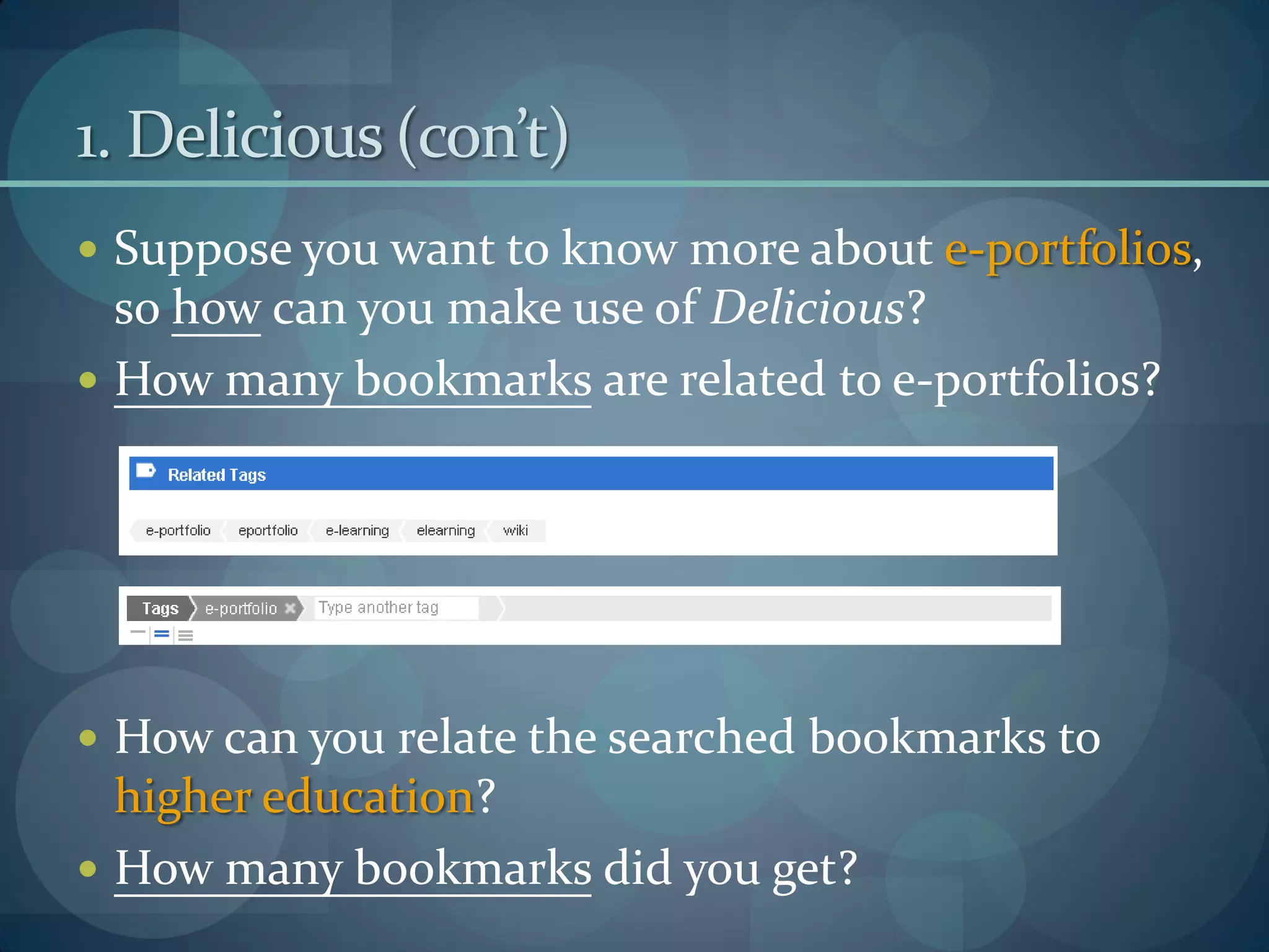 1. Delicious (con’t)
 Suppose you want to know more about e-portfolios,
  so how can you make use of Delicious?
 How many bookmarks are related to e-portfolios?




 How can you relate the searched bookmarks to
  higher education?
 How many bookmarks did you get?
 