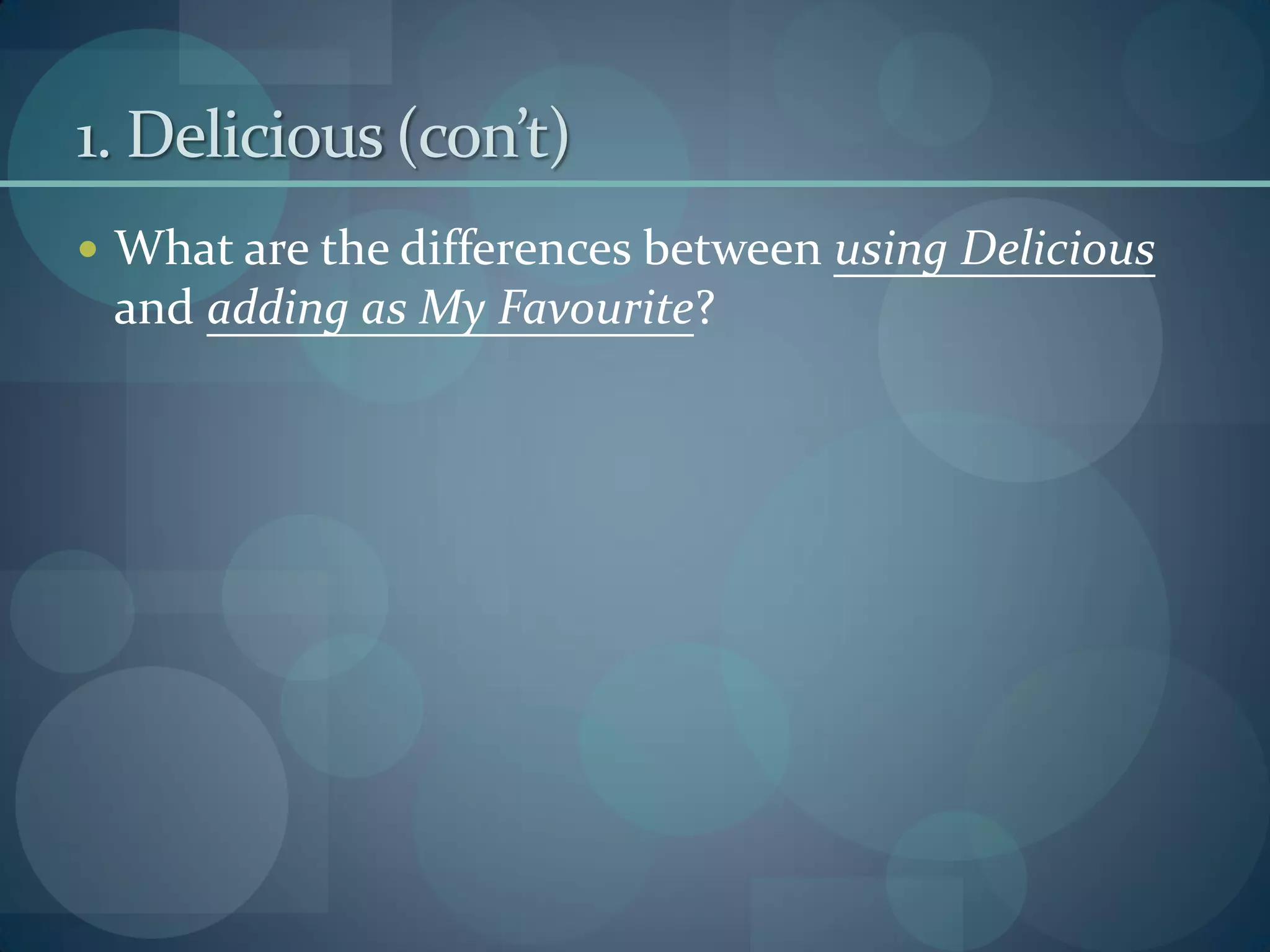 1. Delicious (con’t)
 What are the differences between using Delicious
 and adding as My Favourite?
 