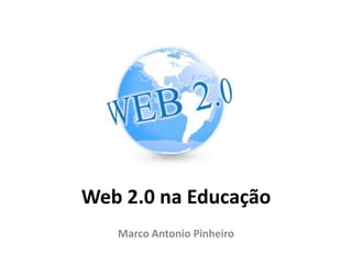 Web 2.0 na Educação
   Marco Antonio Pinheiro
 