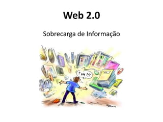 Web 2.0
Sobrecarga de Informação
 