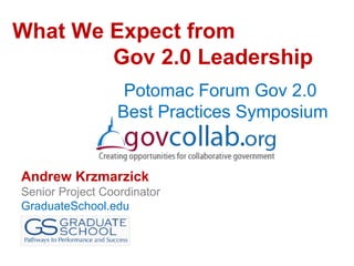 What We Expect from
        Gov 2.0 Leadership
                   Potomac Forum Gov 2.0
                  Best Practices Symposium


Andrew Krzmarzick
Senior Project Coordinator
GraduateSchool.edu
 