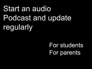 Start an audio Podcast and update regularly For students For parents 