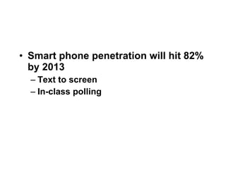 Smart phone penetration will hit 82% by 2013  Text to screen In-class polling 