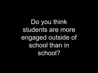 Do you think students are more engaged outside of school than in school? 