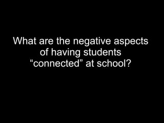 What are the negative aspects of having students “connected” at school? 