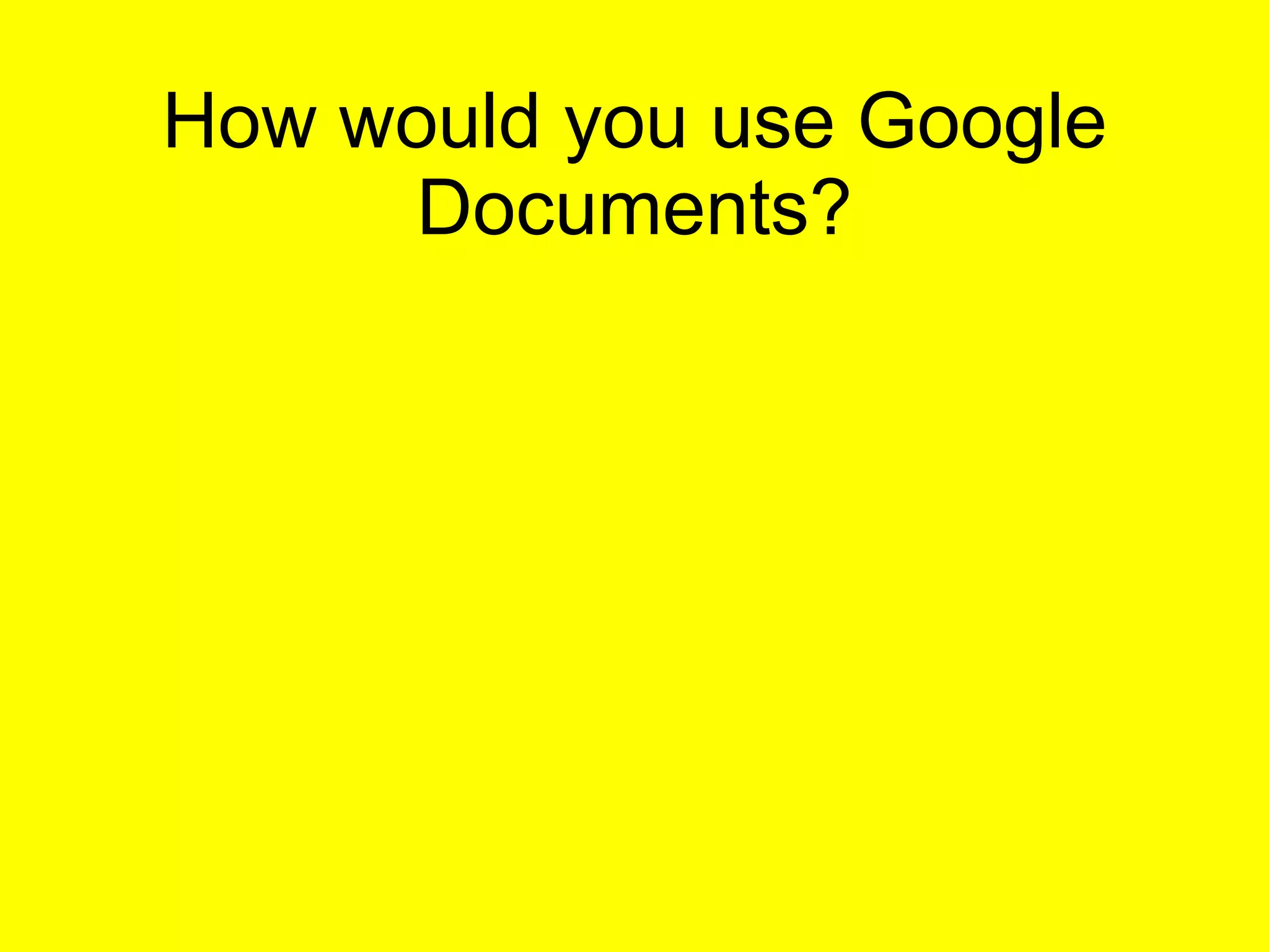 How would you use Google Documents? 