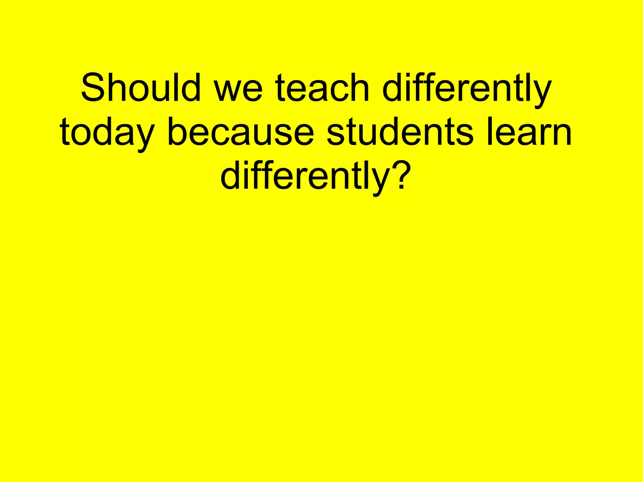 Should we teach differently today because students learn differently? 