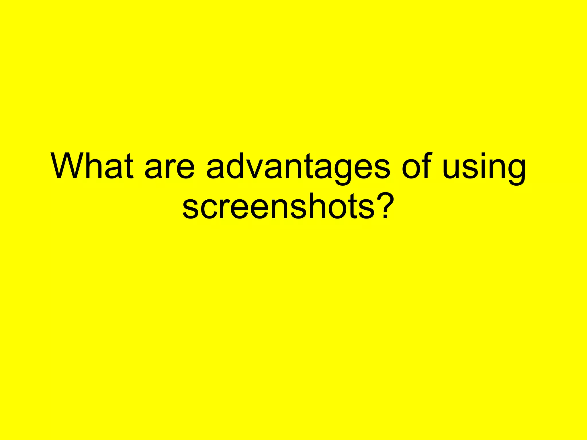 What are advantages of using screenshots? 