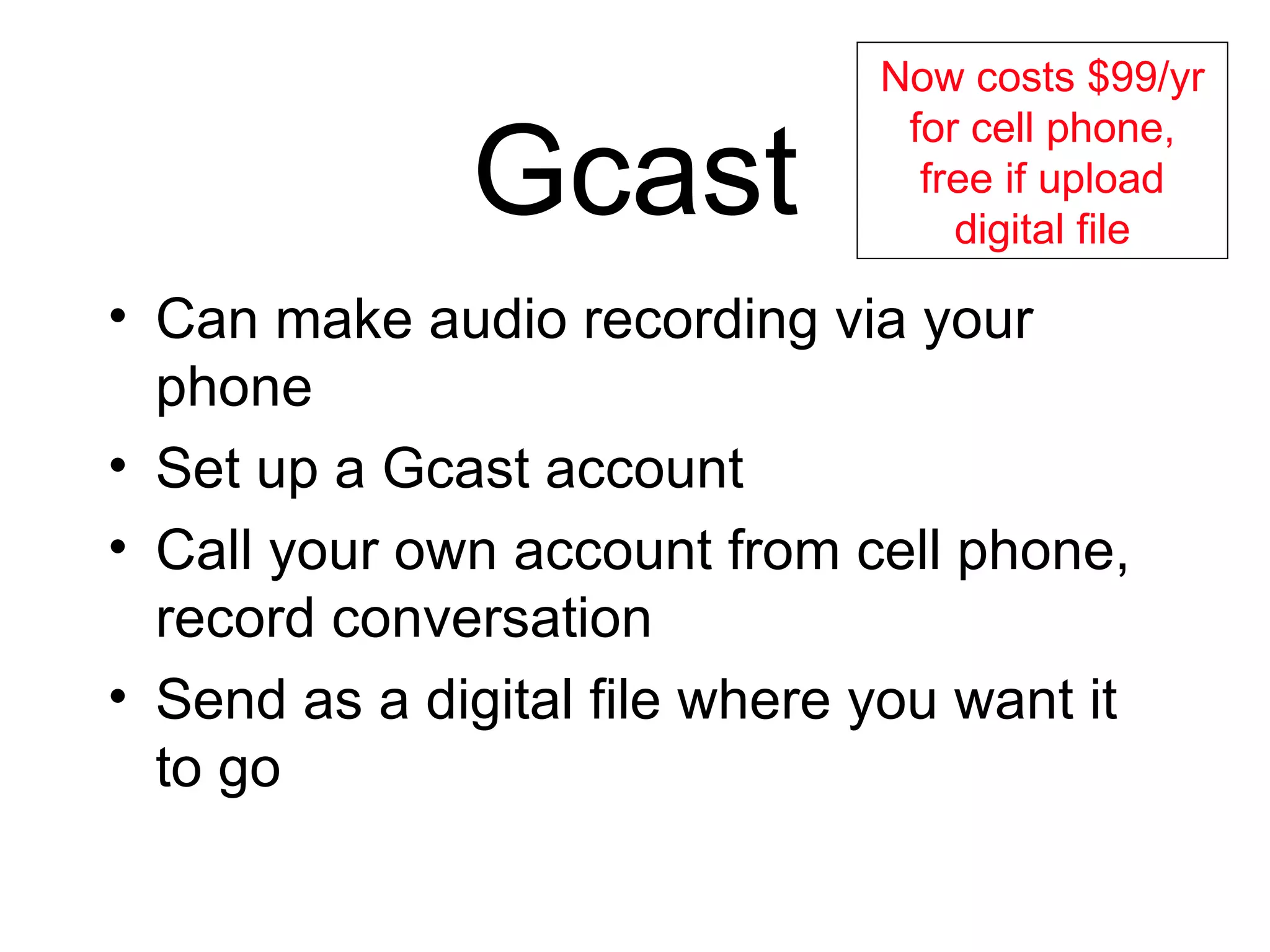 Gcast Can make audio recording via your phone Set up a Gcast account Call your own account from cell phone, record conversation Send as a digital file where you want it to go Now costs $99/yr for cell phone, free if upload digital file 