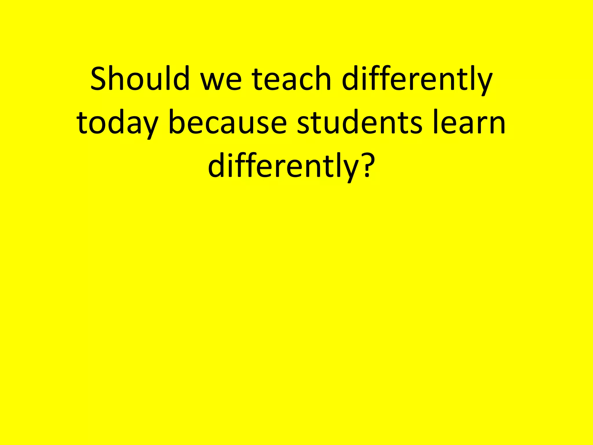 Should we teach differently today because students learn differently?