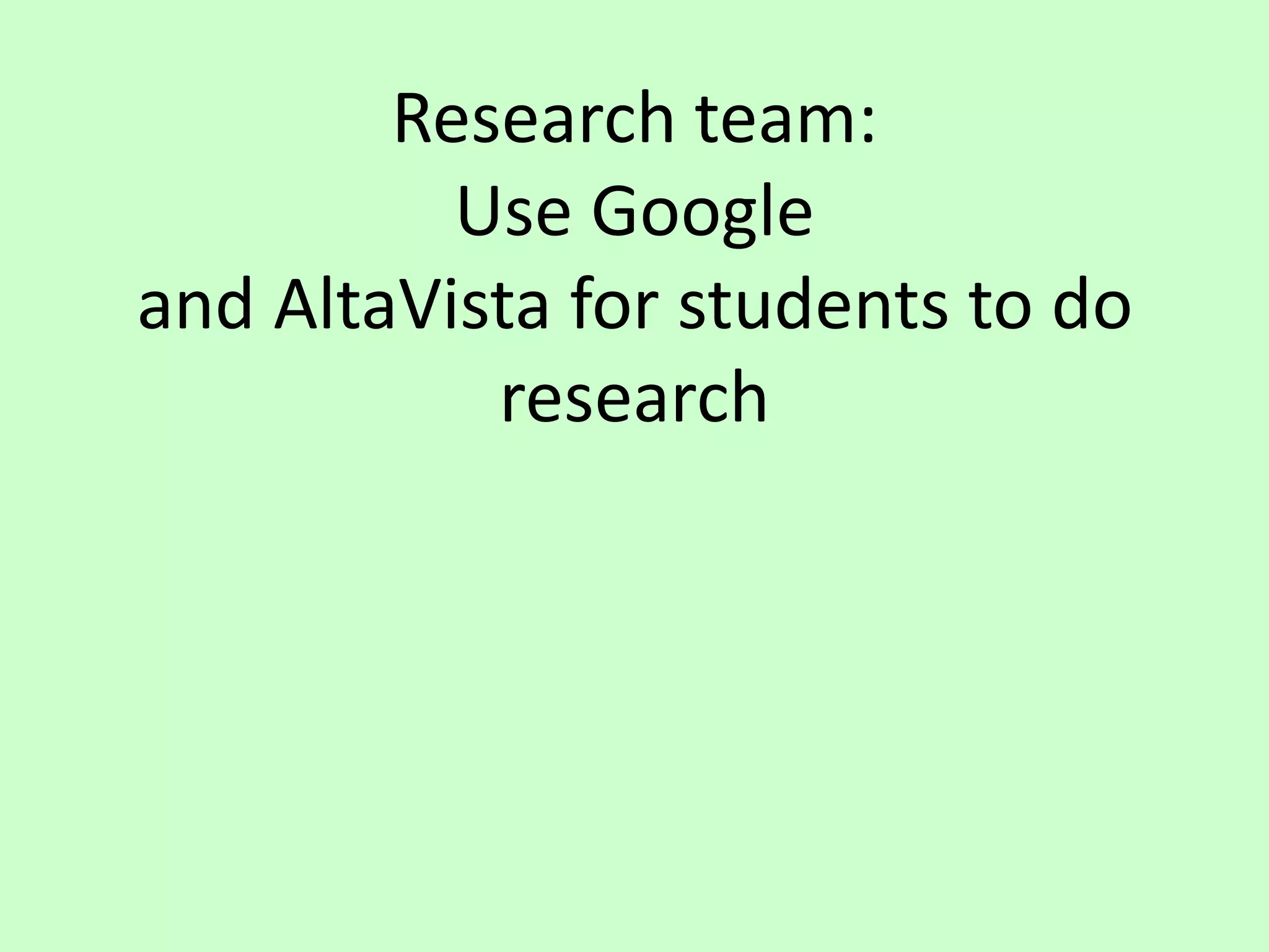 Research team:Use Googleand AltaVista for students to do research