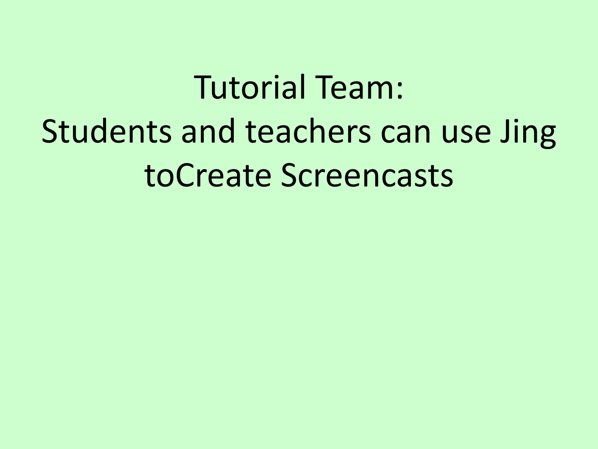 Tutorial Team:Students and teachers can use Jing toCreate Screencasts