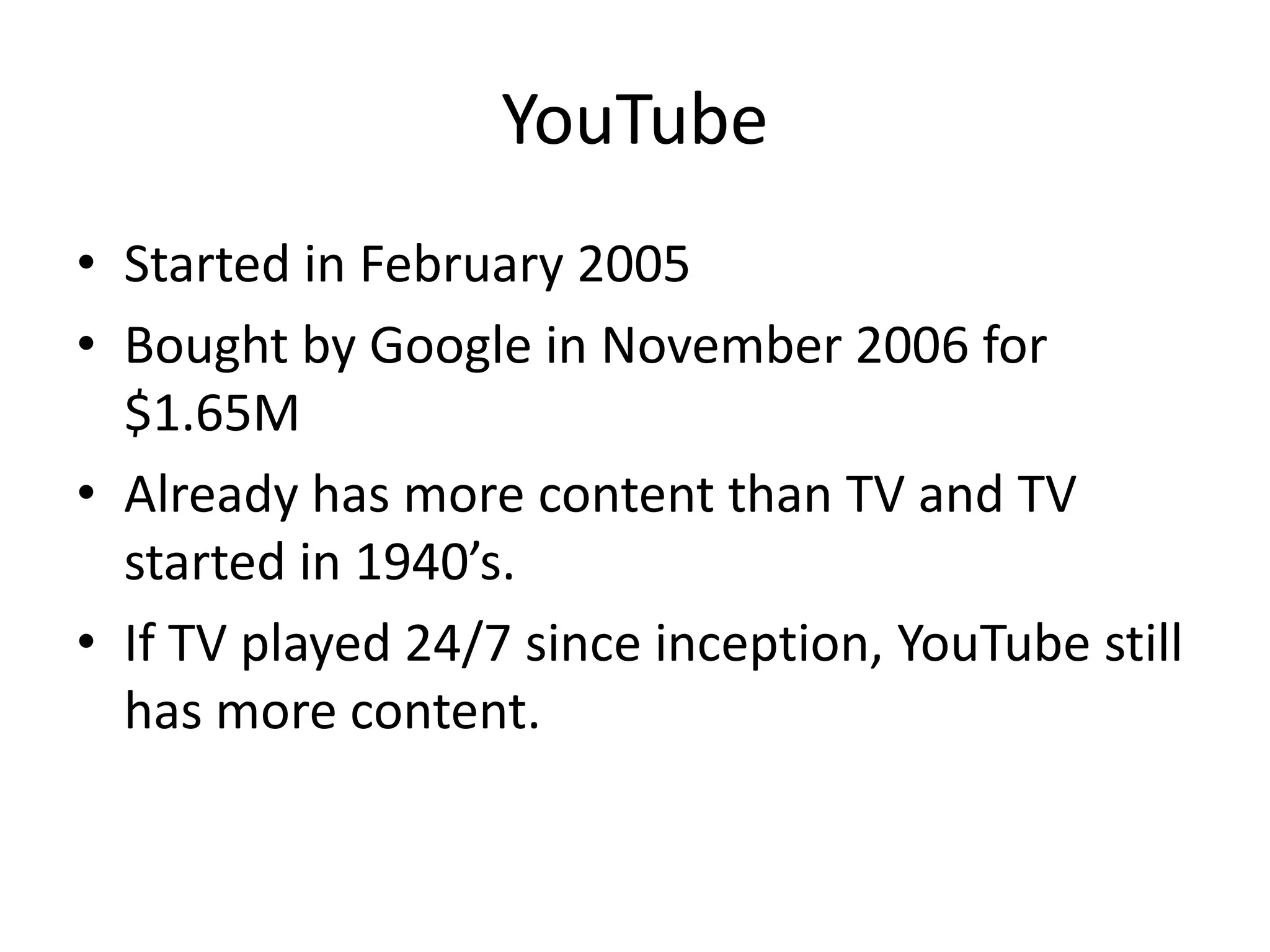 YouTubeStarted in February 2005Bought by Google in November 2006 for $1.65MAlready has more content than TV and TV started in 1940’s.If TV played 24/7 since inception, YouTube still has more content.
