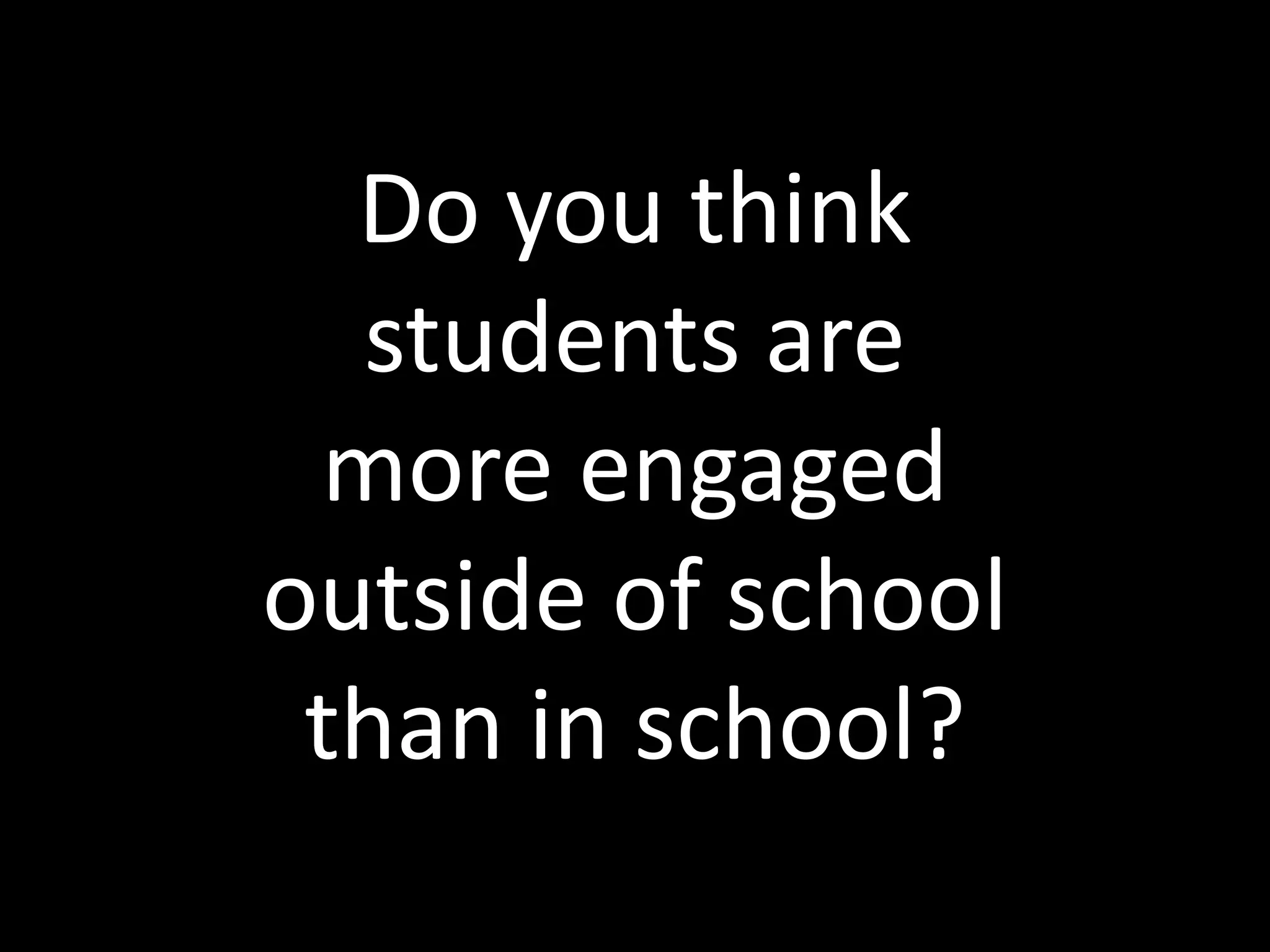 Do you think students are more engaged outside of school than in school?