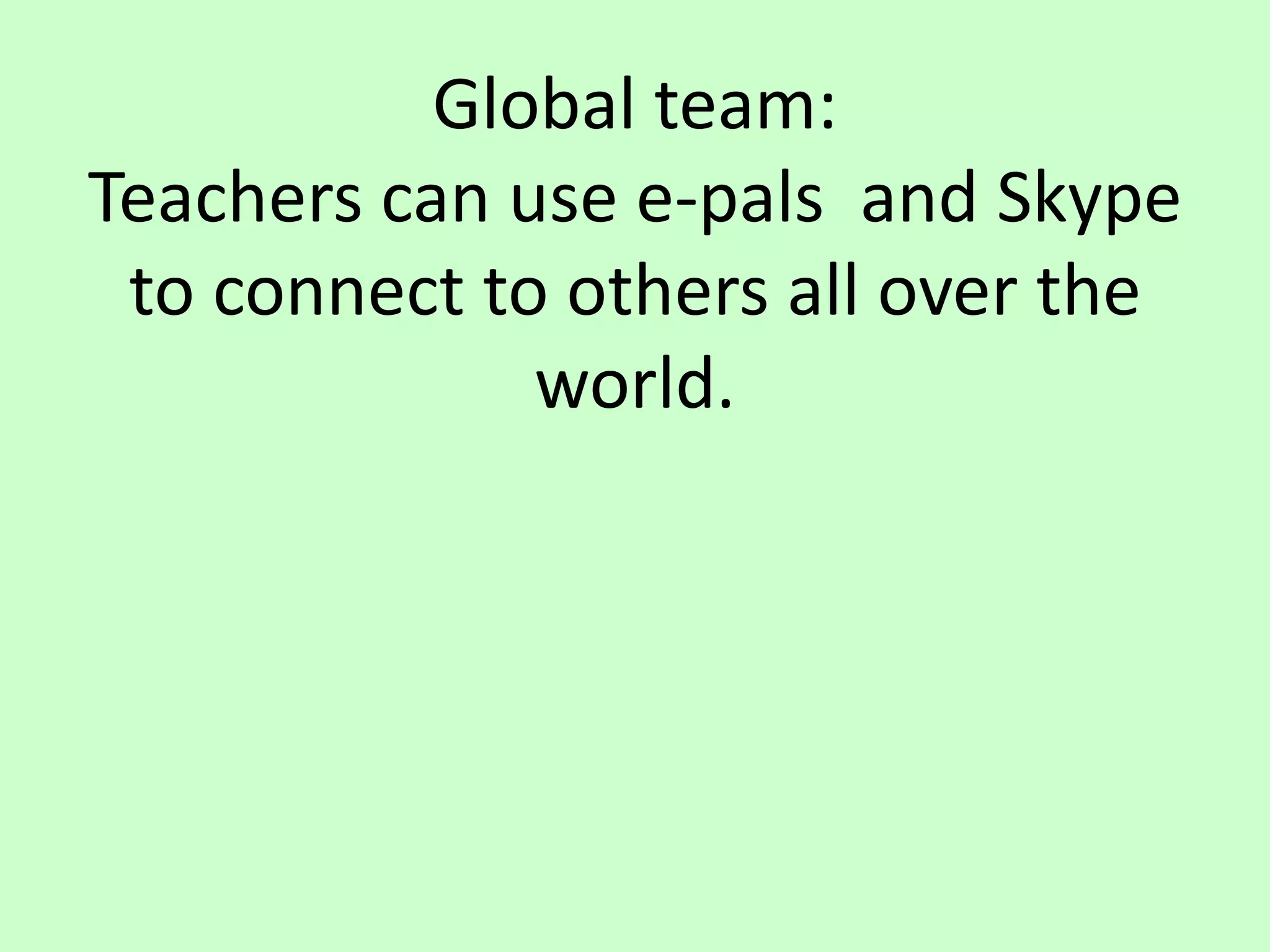 Global team:Teachers can use e-pals  and Skype to connect to others all over the world.
