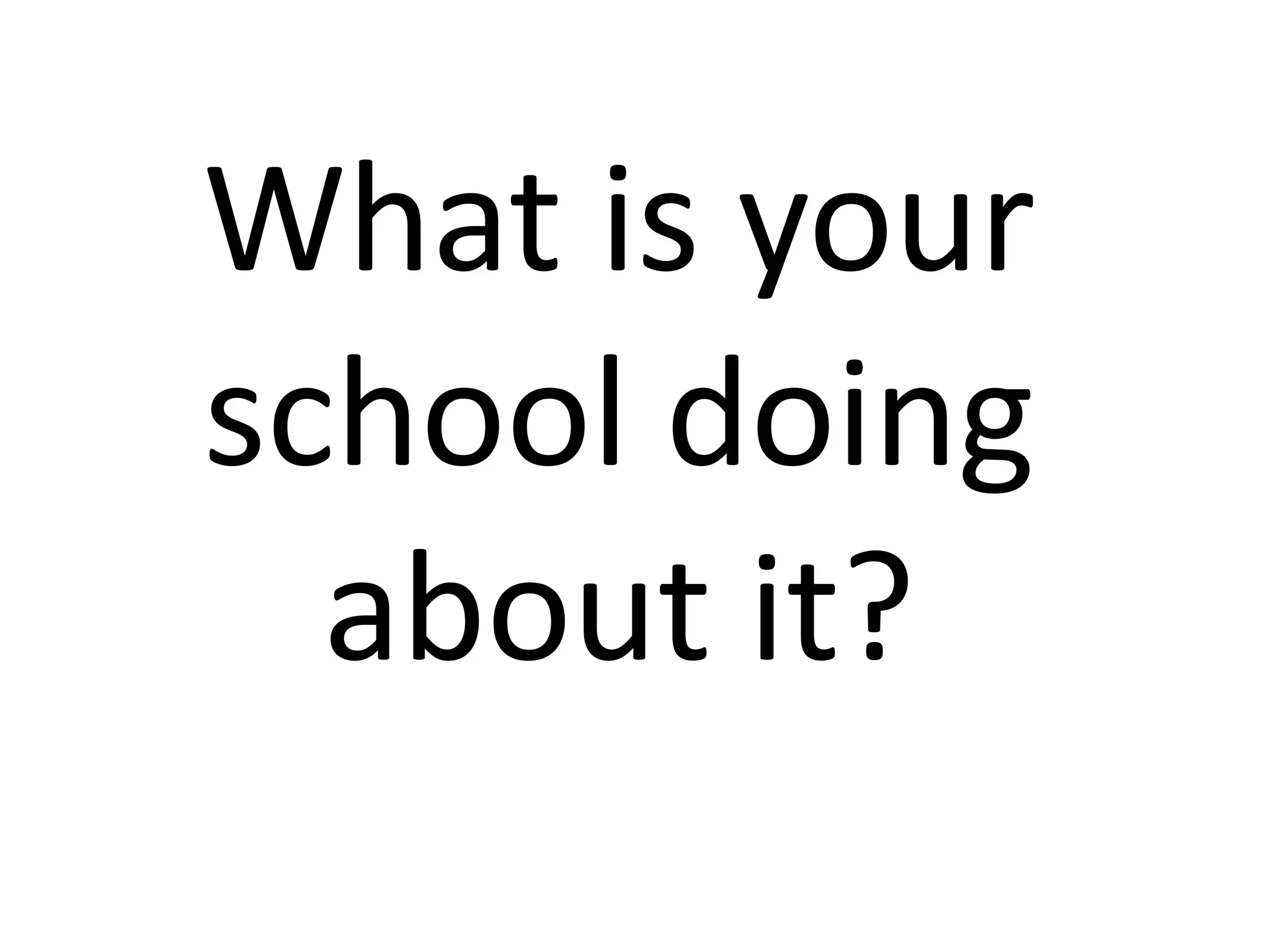 What is your school doing about it?