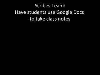 Scribes Team: Have students use Google Docs  to take class notes 