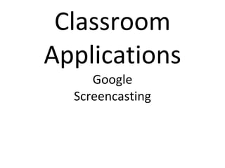 Classroom Applications Google Screencasting 