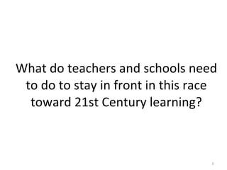 What do teachers and schools need to do to stay in front in this race toward 21st Century learning? 