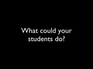 What could your students do? 