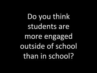 Do you think students are more engaged outside of school than in school? 