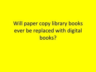 Will paper copy library books ever be replaced with digital books? 
