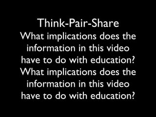 Think-Pair-Share What implications does the information in this video have to do with education? What implications does the information in this video have to do with education? 