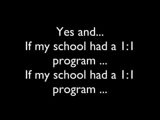 Yes and... If my school had a 1:1 program ... If my school had a 1:1 program ... 