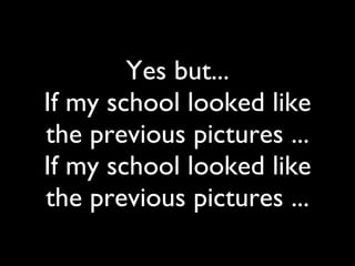 Yes but... If my school looked like the previous pictures ... If my school looked like the previous pictures ... 