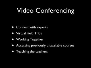 Video Conferencing Connect with experts Virtual Field Trips Working Together Accessing previously unavailable courses Teaching the teachers 