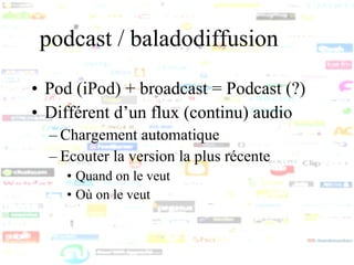 podcast /  baladodiffusion  <ul><li>Pod (iPod) + broadcast = Podcast (?) </li></ul><ul><li>Différent d’un flux (continu) a...