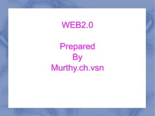 WEB2.0 Prepared By Murthy.ch.vsn 