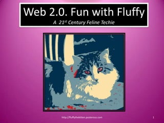 Web 2.0. Fun with Fluffy
     A 21st Century Feline Techie




        http://fluffythekitten.posterous.com   1
 