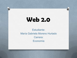 Web 2.0
         Estudiante:
María Gabriela Moreno Hurtado
           Carrera:
         Economía
 