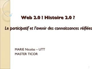 Web 2.0 ! Histoire 2.0 ?    Le participatif et l’avenir des connaissances réifiées MARIE Nicolas – UTT MASTER TICOR 