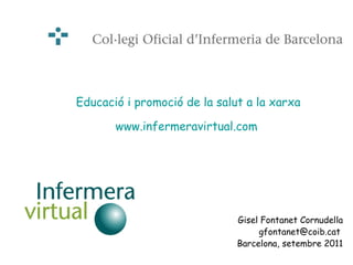 Gisel Fontanet Cornudella gfontanet@coib.cat  Barcelona, setembre 2011 Educació i promoció de la salut a la xarxa www.infermeravirtual.com  