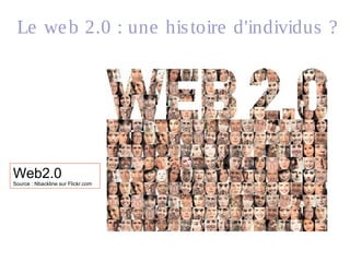 Le web 2.0 : une histoire d'individus ?
Web2.0
Source : Nbackline sur Flickr.com
 