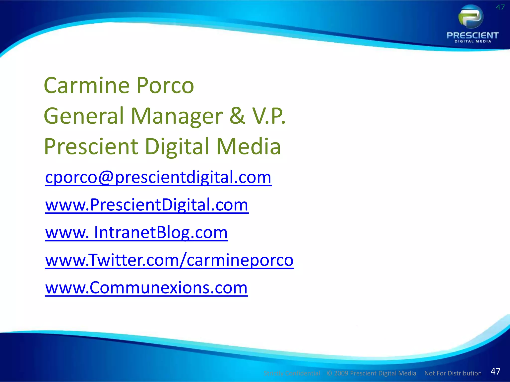 47Carmine PorcoGeneral Manager & V.P.Prescient Digital Mediacporco@prescientdigital.comwww.PrescientDigital.comwww. IntranetBlog.comwww.Twitter.com/carmineporcowww.Communexions.com