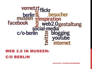 WEB 2.0 IN MUSEEN:
C/O BERLIN
                     JULIA LAST & FLORIAN HILDEBRANDT
 