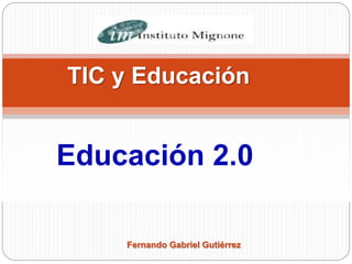 TIC y Educación
Educación 2.0
Fernando Gabriel Gutiérrez
 
