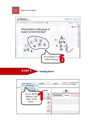 102 Chapter 10: Scribblar
Inviting UsersSTEP 5
Go to ‘Room
Options’ and
select ‘Send
Invite’.
An example of an
online tutoring.
 