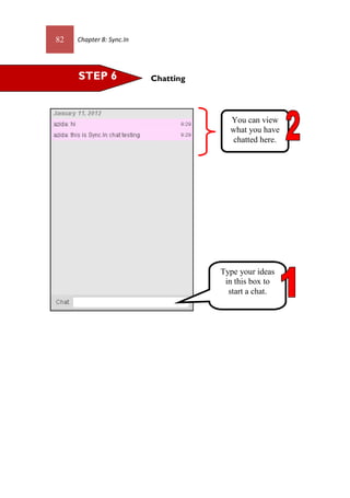 82 Chapter 8: Sync.In
ChattingSTEP 6
Type your ideas
in this box to
start a chat.
You can view
what you have
chatted here.
 