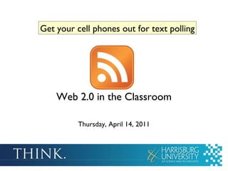 Web 2.0 in the Classroom Thursday, April 14, 2011 Get your cell phones out for text polling 