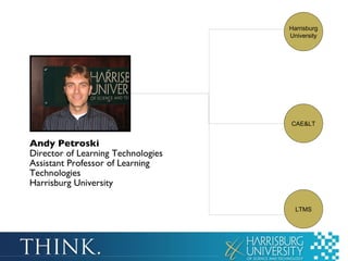 Andy Petroski Director of Learning Technologies Assistant Professor of Learning Technologies Harrisburg University Harrisburg University LTMS CAE&LT 