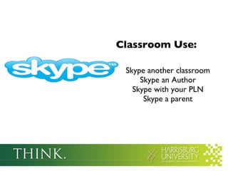 Classroom Use: Skype another classroom Skype an Author Skype with your PLN Skype a parent 