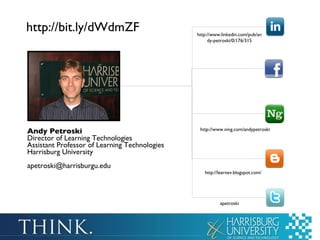 Andy Petroski Director of Learning Technologies Assistant Professor of Learning Technologies Harrisburg University [email_address] http://www.linkedin.com/pub/andy-petroski/0/176/315 http://www.ning.com/andypetroski http://learnev.blogspot.com/ apetroski http://bit.ly/dWdmZF 