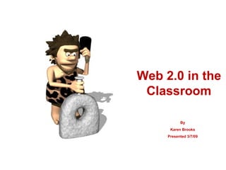 Web 2.0 in the Classroom By Karen Brooks Presented 3/7/09 